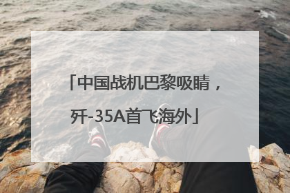 中国战机巴黎吸睛，歼-35A首飞海外