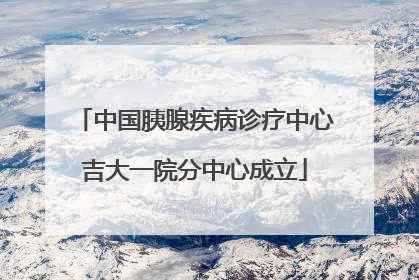 中国胰腺疾病诊疗中心吉大一院分中心成立