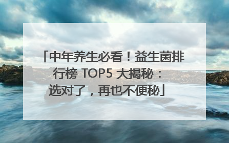 中年养生必看！益生菌排行榜 TOP5 大揭秘：选对了，再也不便秘