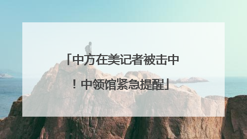 中方在美记者被击中！中领馆紧急提醒