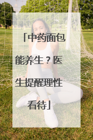 中药面包能养生？医生提醒理性看待