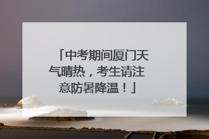 中考期间厦门天气晴热，考生请注意防暑降温！