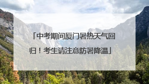 中考期间厦门暑热天气回归！考生请注意防暑降温