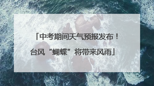 中考期间天气预报发布！台风“蝴蝶”将带来风雨