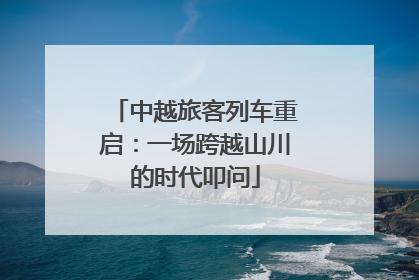 中越旅客列车重启：一场跨越山川的时代叩问