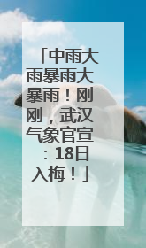中雨大雨暴雨大暴雨！刚刚，武汉气象官宣：18日入梅！