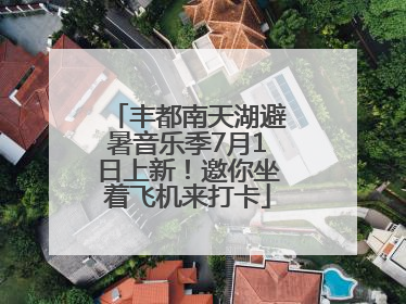 丰都南天湖避暑音乐季7月1日上新！邀你坐着飞机来打卡