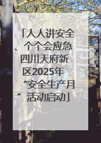 人人讲安全、个个会应急 四川天府新区2025年“安全生产月”活动启动