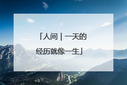 人间｜一天的经历就像一生