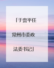 于贵平任常州市委政法委书记