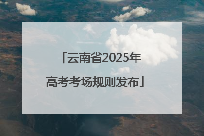 云南省2025年高考考场规则发布