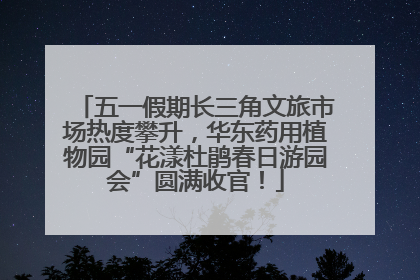 五一假期长三角文旅市场热度攀升，华东药用植物园“花漾杜鹃春日游园会”圆满收官！