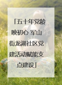 五十年党龄映初心 军山街龙湖社区党建活动赋能支点建设