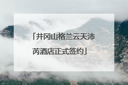 井冈山格兰云天沛芮酒店正式签约