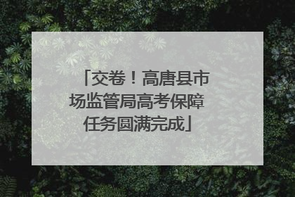 交卷！高唐县市场监管局高考保障任务圆满完成