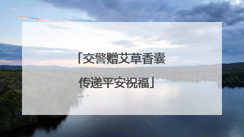 交警赠艾草香囊 传递平安祝福