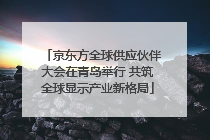 京东方全球供应伙伴大会在青岛举行 共筑全球显示产业新格局