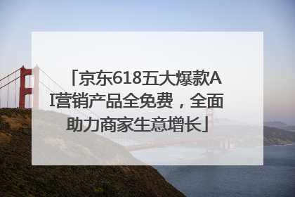 京东618五大爆款AI营销产品全免费，全面助力商家生意增长