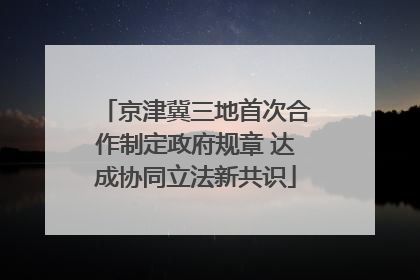 京津冀三地首次合作制定政府规章 达成协同立法新共识