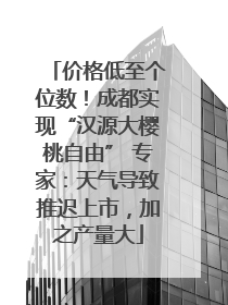 价格低至个位数！成都实现“汉源大樱桃自由” 专家：天气导致推迟上市，加之产量大