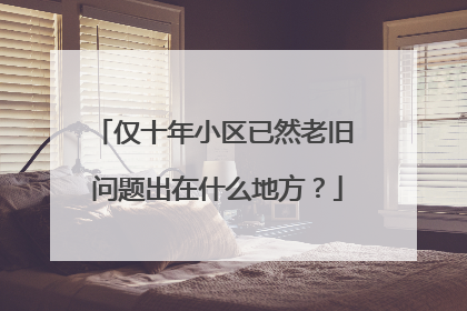 仅十年小区已然老旧 问题出在什么地方？