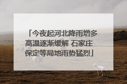 今夜起河北降雨增多高温逐渐缓解 石家庄保定等局地雨势猛烈