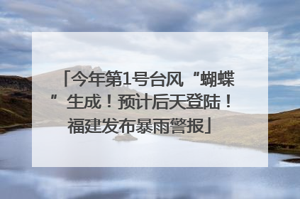 今年第1号台风“蝴蝶”生成！预计后天登陆！福建发布暴雨警报