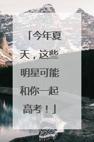 今年夏天，这些明星可能和你一起高考！