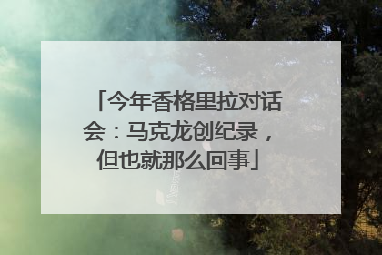 今年香格里拉对话会：马克龙创纪录，但也就那么回事