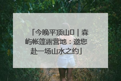 今晚平顶山⑫｜森屿帐篷露营地：邀您赴一场山水之约