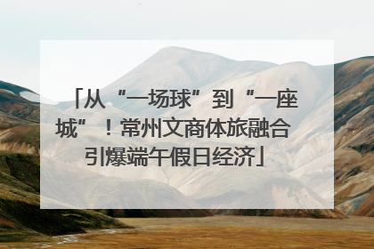 从“一场球”到“一座城”！常州文商体旅融合引爆端午假日经济