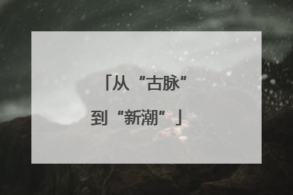 从“古脉”到“新潮”