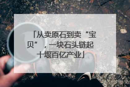 从卖原石到卖“宝贝”，一块石头链起十堰百亿产业
