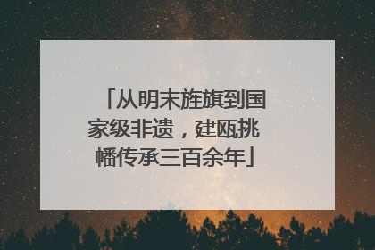 从明末旌旗到国家级非遗，建瓯挑幡传承三百余年