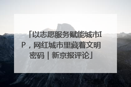 以志愿服务赋能城市IP，网红城市里藏着文明密码｜新京报评论