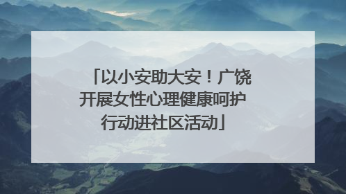 以小安助大安！广饶开展女性心理健康呵护行动进社区活动