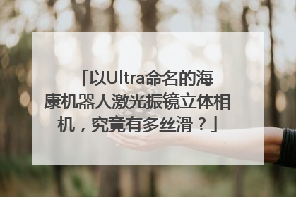 以Ultra命名的海康机器人激光振镜立体相机，究竟有多丝滑？