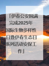 伊春公安圆满完成2025年国际生物多样性日暨伊春生态日系列活动安保工作