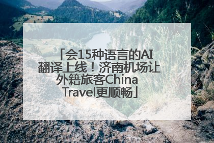 会15种语言的AI翻译上线！济南机场让外籍旅客China Travel更顺畅