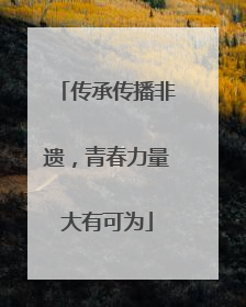 传承传播非遗，青春力量大有可为