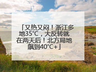 又热又闷！浙江多地35℃，大反转就在两天后！北方局地飙到40℃+