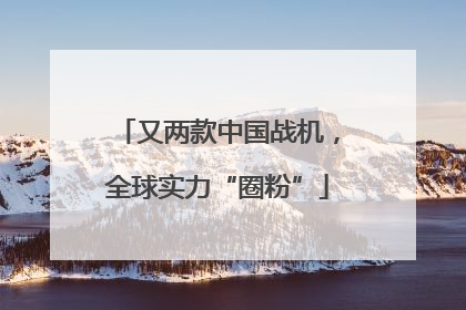 又两款中国战机，全球实力“圈粉”