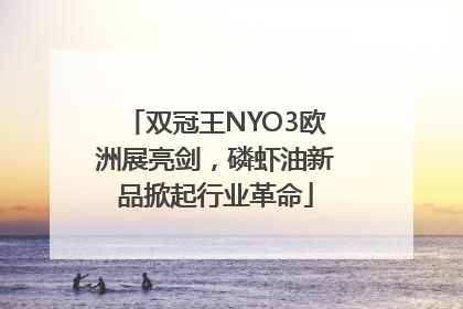 双冠王NYO3欧洲展亮剑，磷虾油新品掀起行业革命