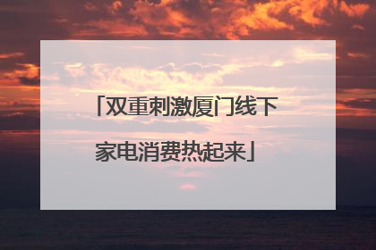 双重刺激厦门线下家电消费热起来