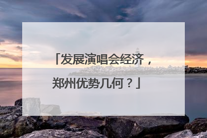 发展演唱会经济，郑州优势几何？