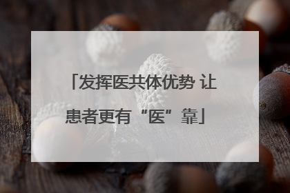 发挥医共体优势 让患者更有“医”靠