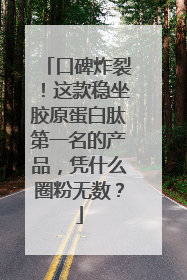 口碑炸裂！这款稳坐胶原蛋白肽第一名的产品，凭什么圈粉无数？