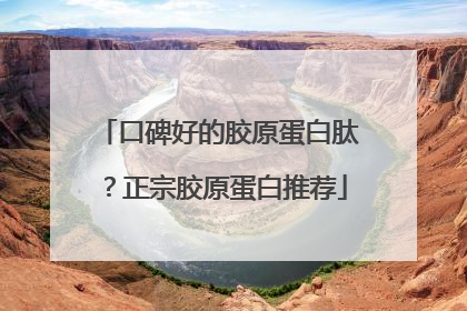 口碑好的胶原蛋白肽？正宗胶原蛋白推荐