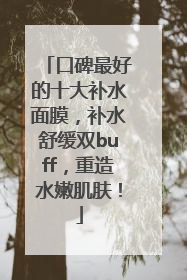 口碑最好的十大补水面膜，补水舒缓双buff，重造水嫩肌肤！