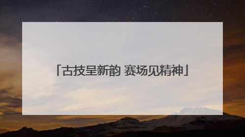 古技呈新韵 赛场见精神